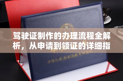 桦川驾驶证制作的办理流程全解析，从申请到领证的详细指南